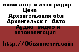 навигатор и анти радар  › Цена ­ 2 500 - Архангельская обл., Архангельск г. Авто » Аудио, видео и автонавигация   